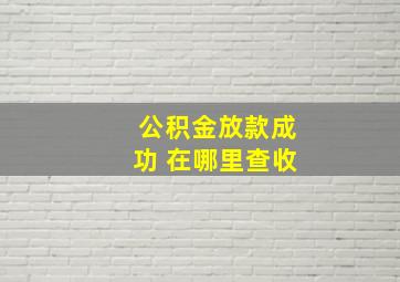 公积金放款成功 在哪里查收